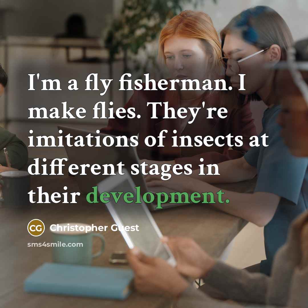 “I'm a fly fisherman. I make flies. They're imitations of insects at different stages in their development.” quote by Christopher Guest