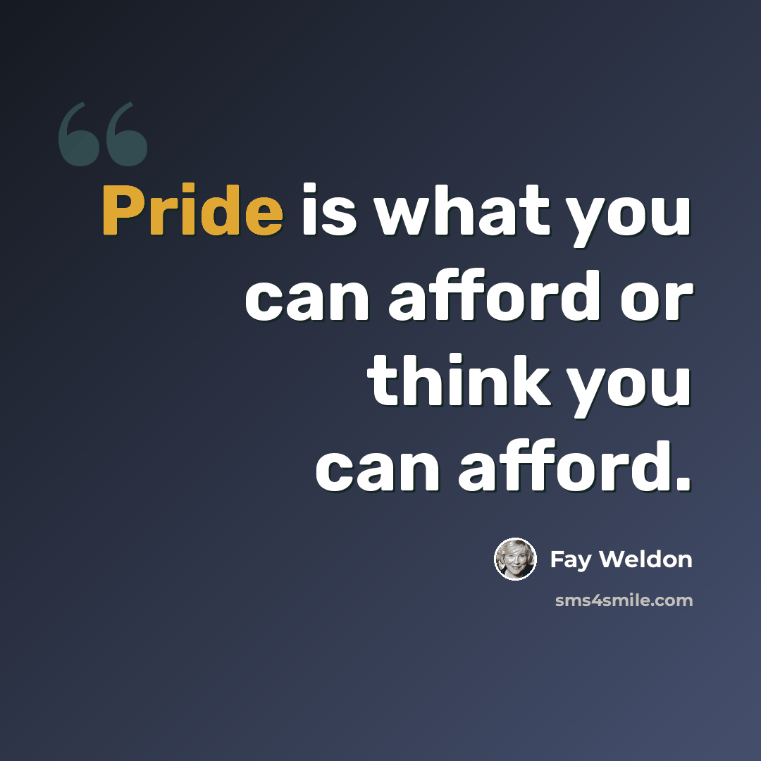 “Pride is what you can afford or think you can afford.” quote by Fay Weldon
