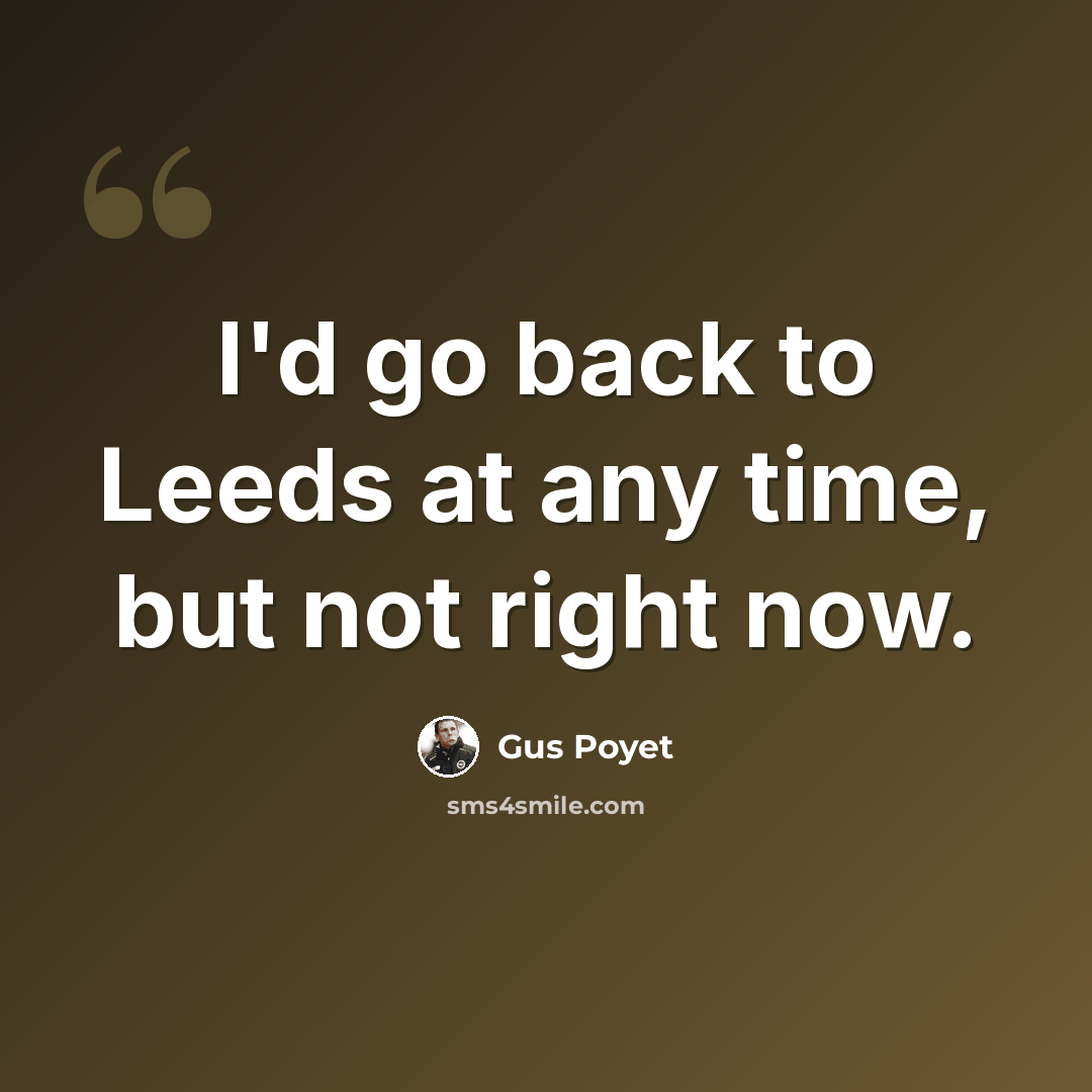 “I'd go back to Leeds at any time, but not right now.” quote by Gus Poyet
