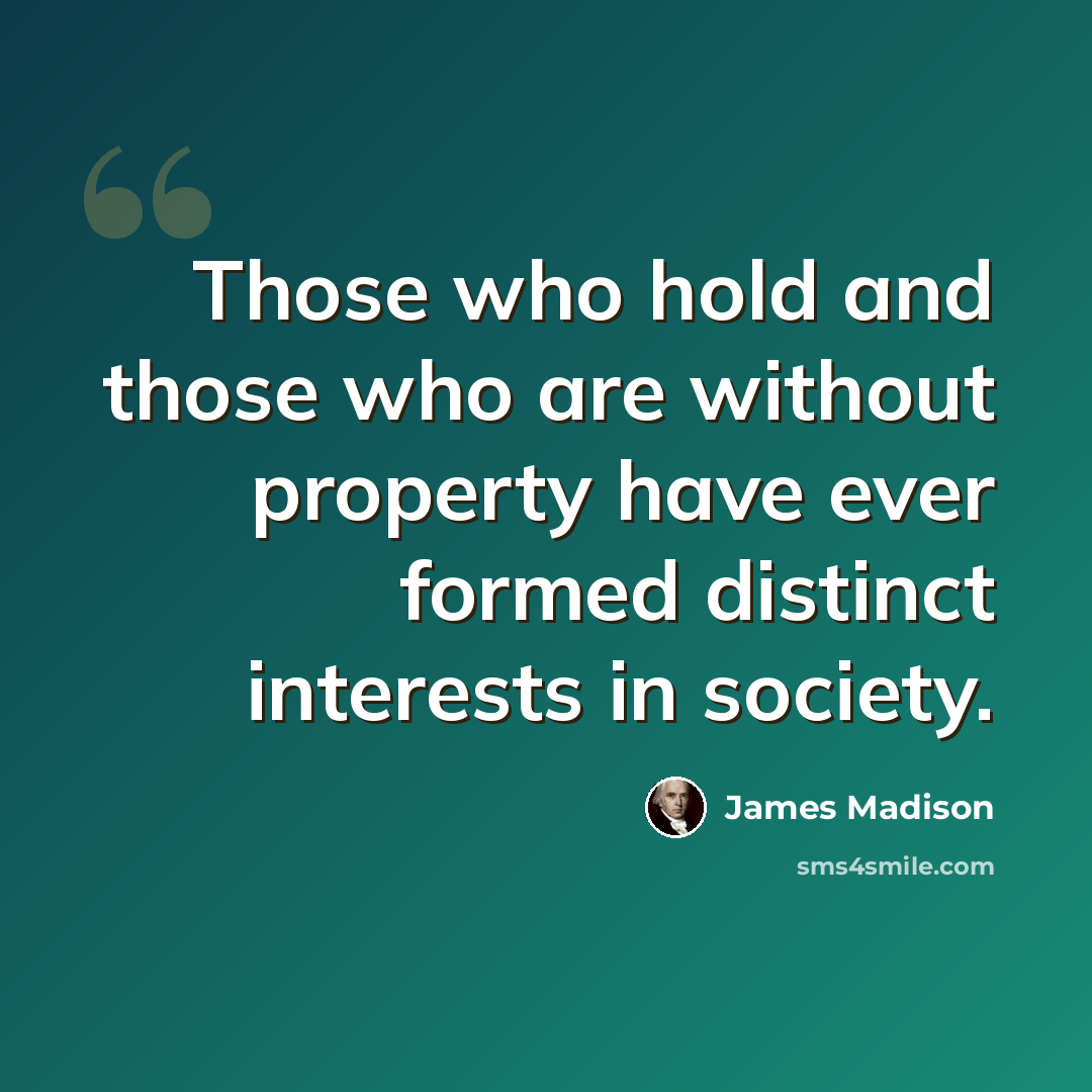 “Those who hold and those who are without property have ever formed distinct interests in society.” quote by James Madison