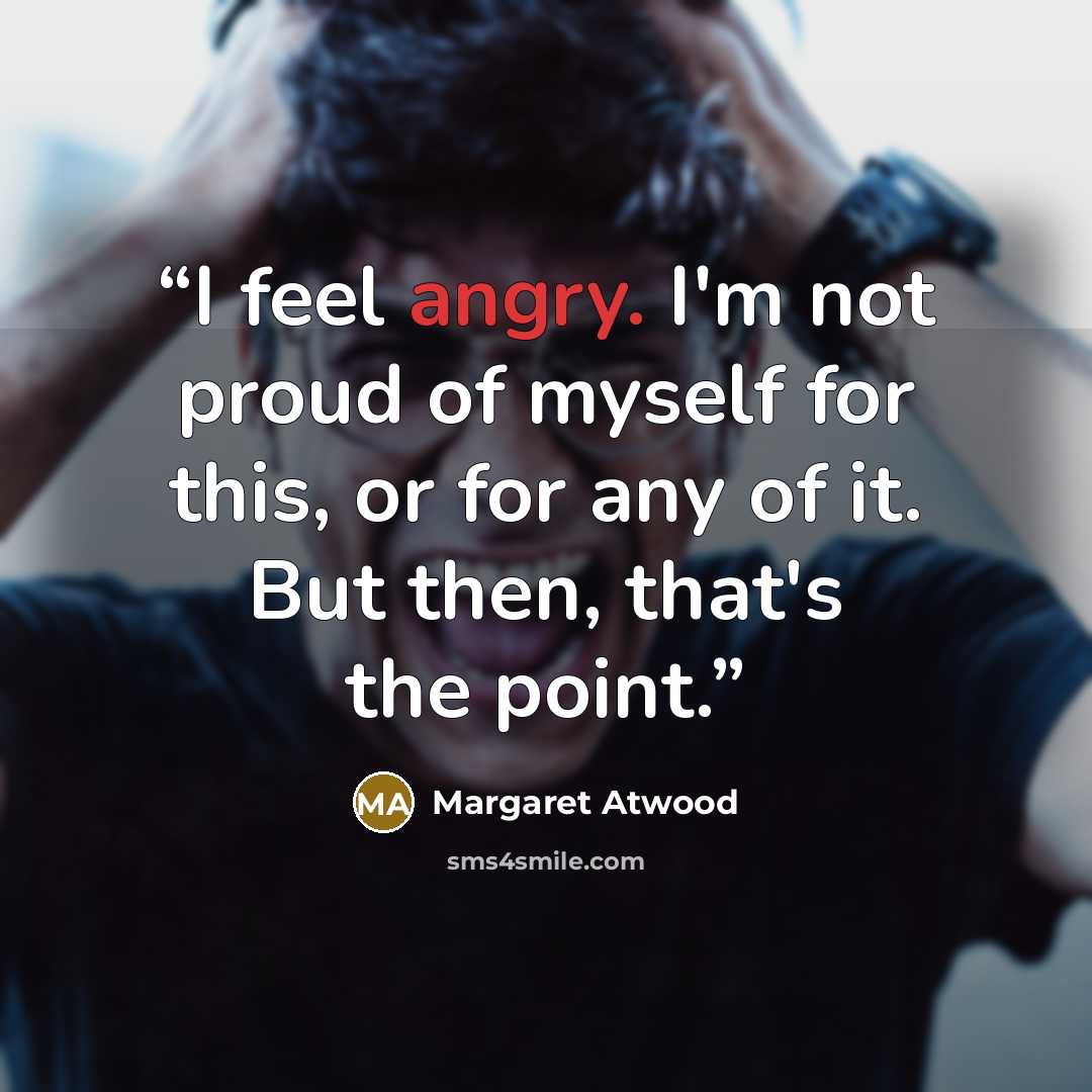 “I feel angry. I'm not proud of myself for this, or for any of it. But then, that's the point.” quote by Margaret Atwood