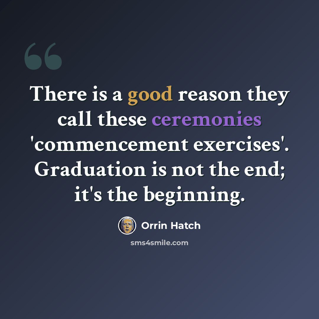 “There is a good reason they call these ceremonies 'commencement exercises'. Graduation is not the end; it's the beginning.” quote by Orrin Hatch