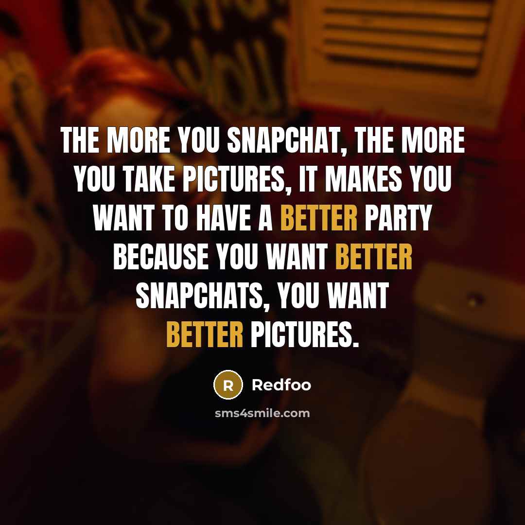 “The more you Snapchat, the more you take pictures, it makes you want to have a better party because you want better Snapchats, you want better pictures.” quote by Redfoo