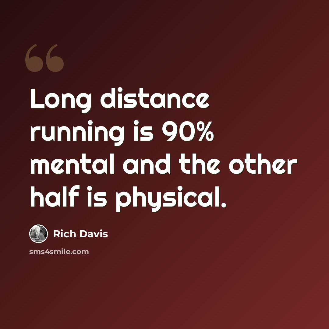 “Long distance running is 90% mental and the other half is physical.” quote by Rich Davis