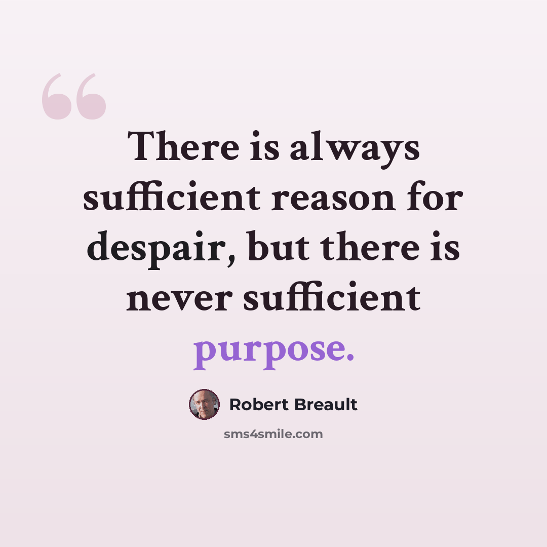 “There is always sufficient reason for despair, but there is never sufficient purpose.” quote by Robert Breault