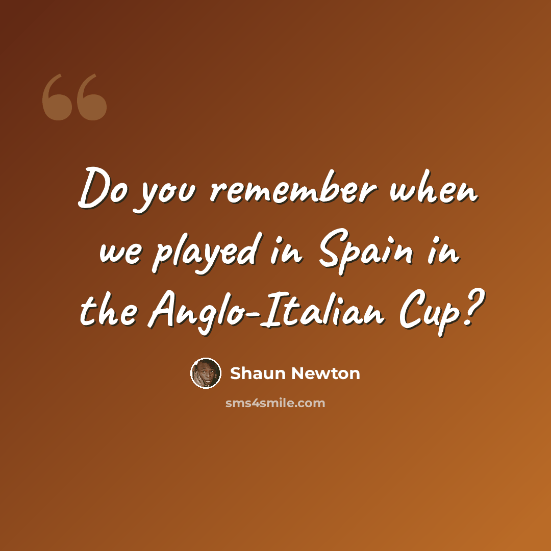 “Do you remember when we played in Spain in the Anglo-Italian Cup?” quote by Shaun Newton