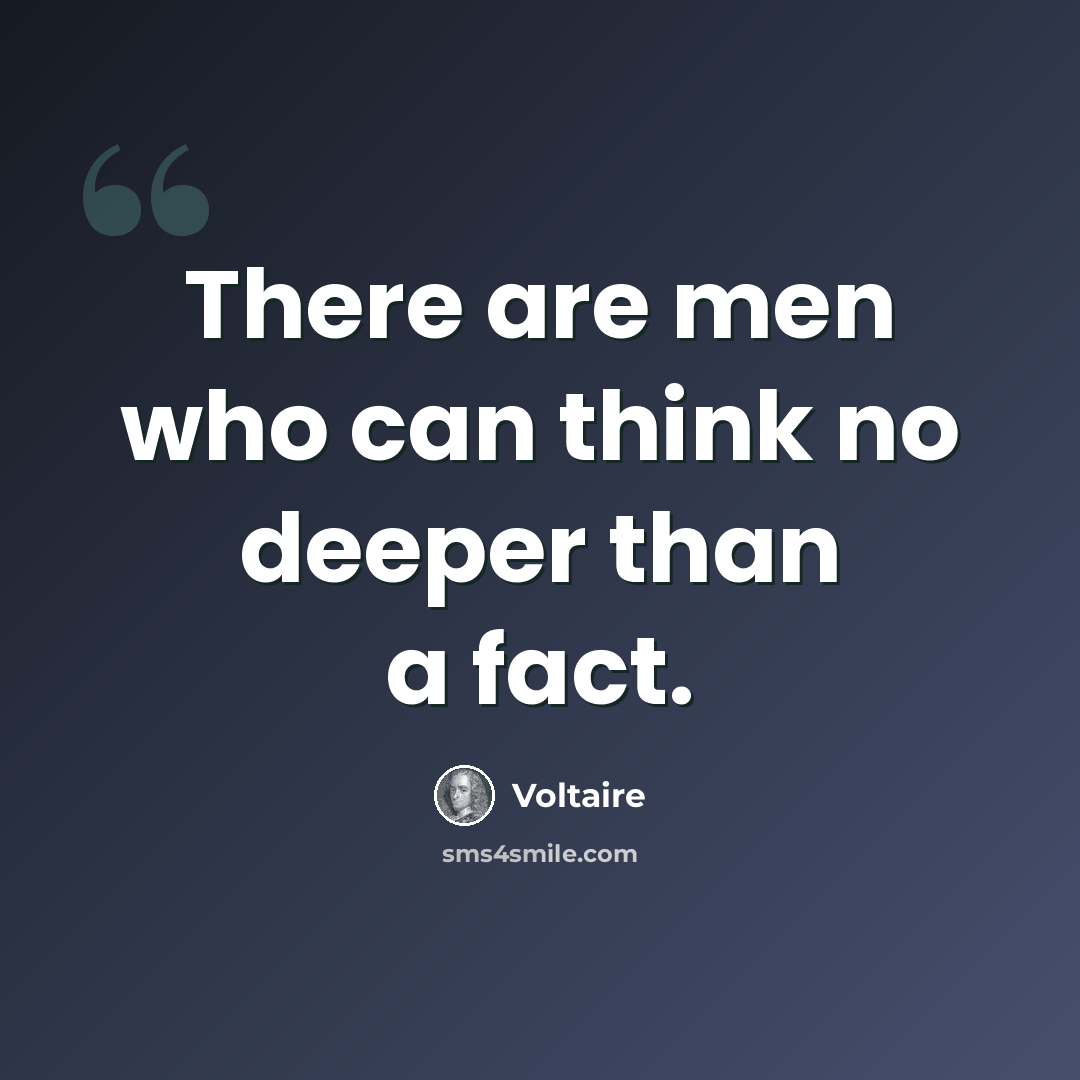 “There are men who can think no deeper than a fact.” quote by Voltaire