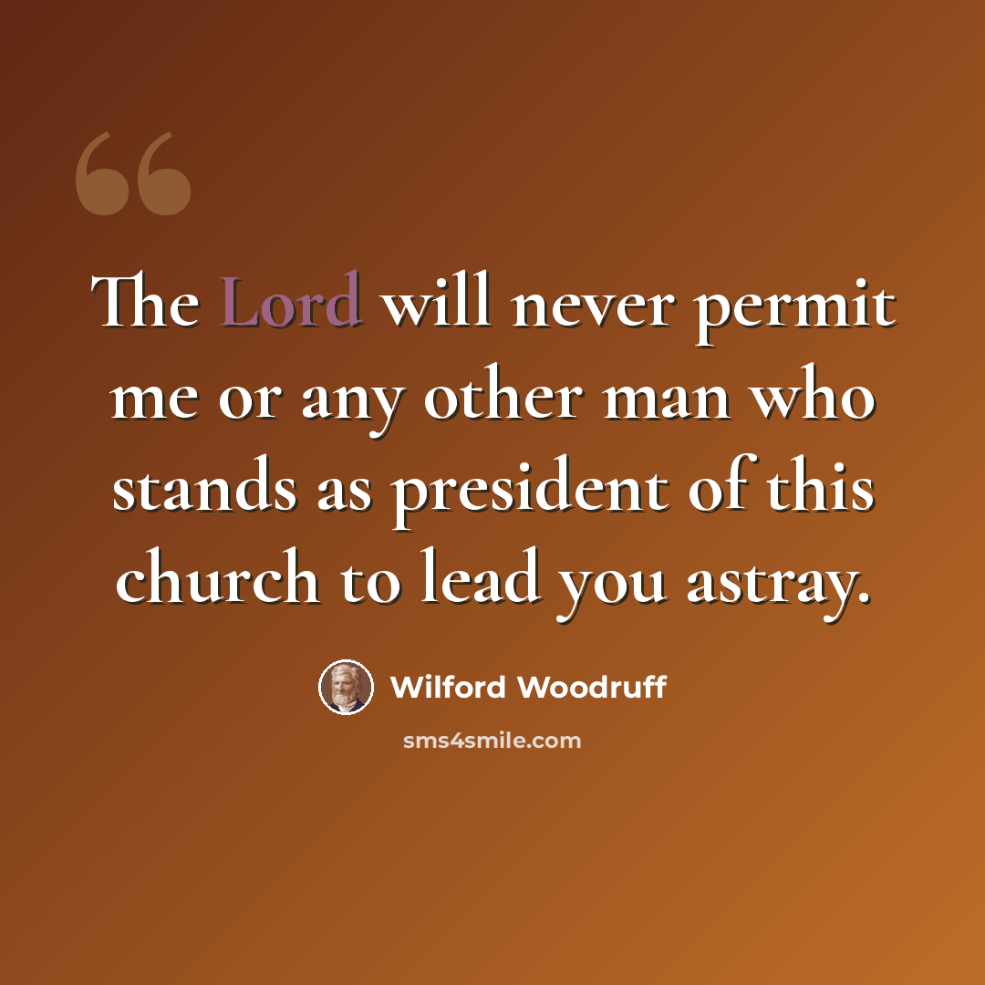 “The Lord will never permit me or any other man who stands as president of this church to lead you astray.” quote by Wilford Woodruff