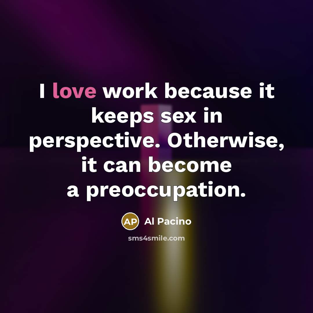 “I love work because it keeps sex in perspective. Otherwise, it can become a preoccupation.” quote by Al Pacino
