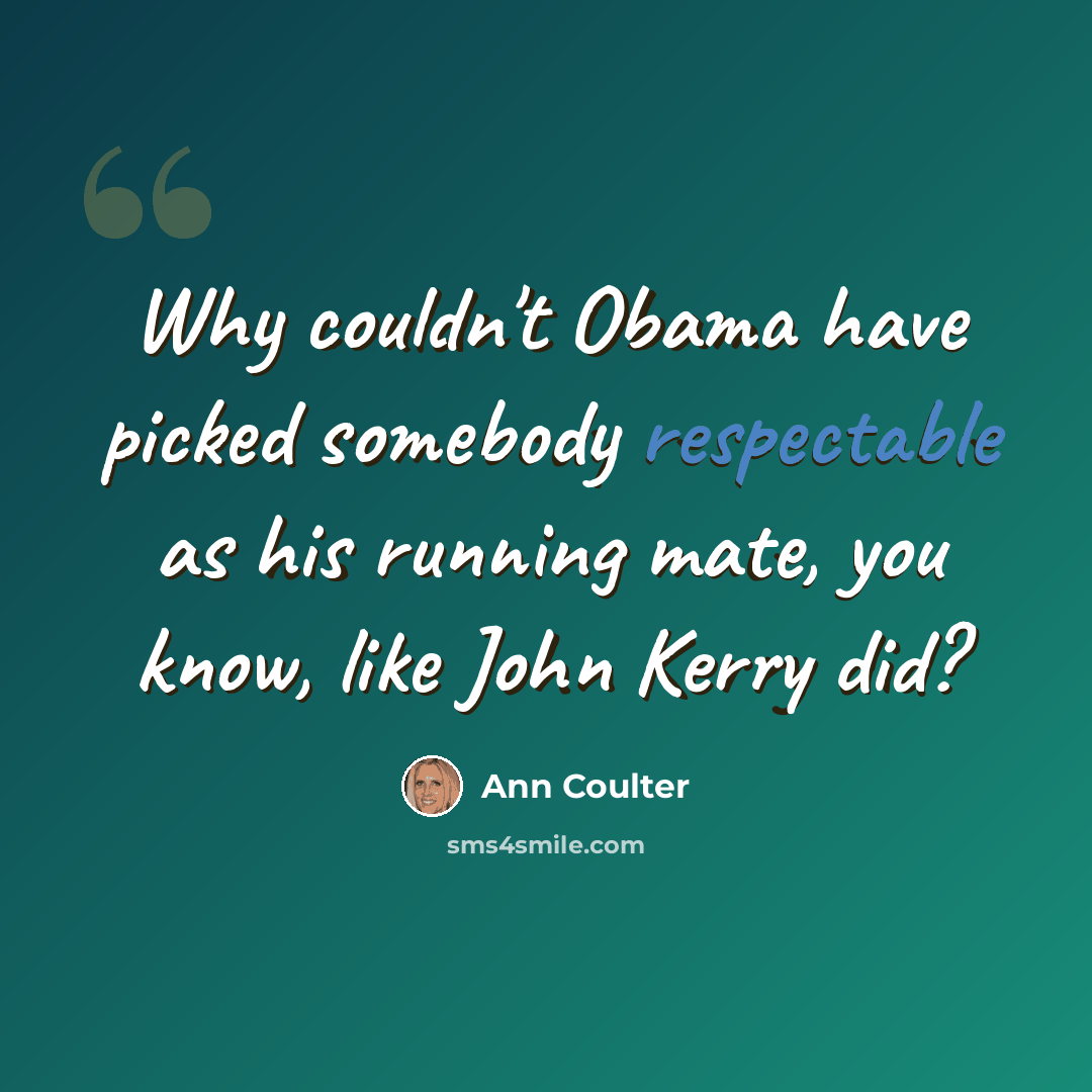 “Why couldn't Obama have picked somebody respectable as his running mate, you know, like John Kerry did?” quote by Ann Coulter