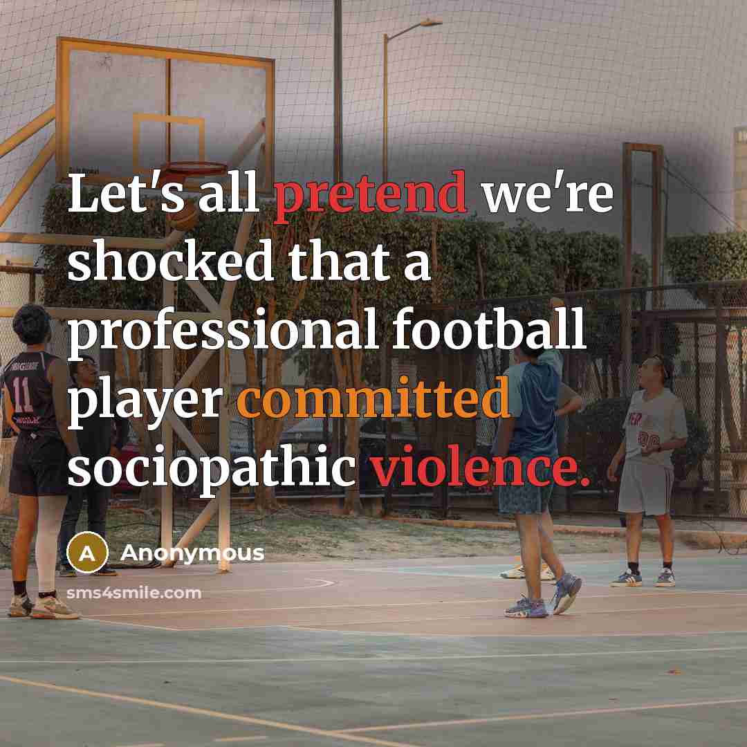 “Let's all pretend we're shocked that a professional football player committed sociopathic violence.” quote by Anonymous