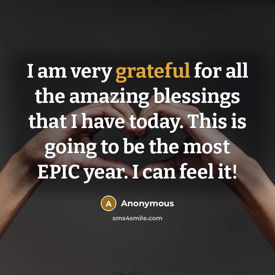 “I am very grateful for all the amazing blessings that I have today. This is going to be the most EPIC year. I can feel it!” quote by Anonymous
