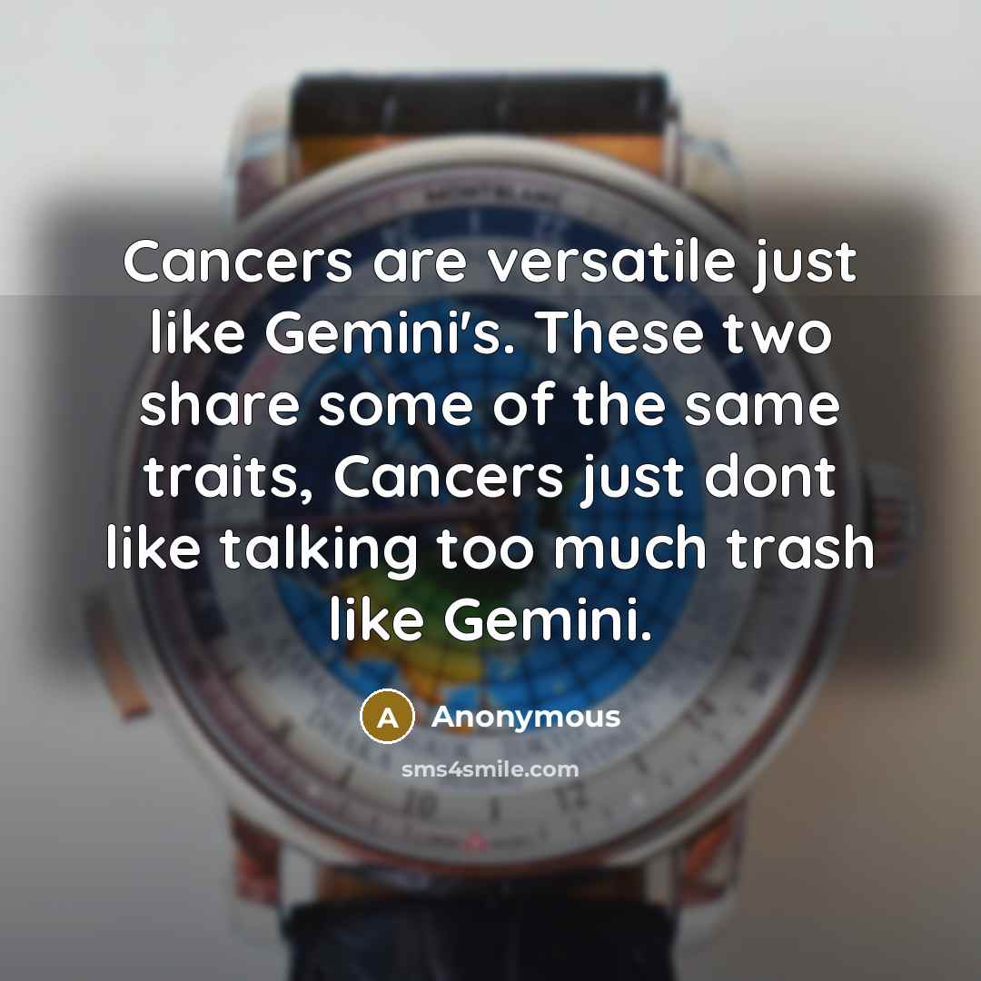 “Cancers are versatile just like Gemini's. These two share some of the same traits, Cancers just dont like talking too much trash like Gemini.” quote by Anonymous