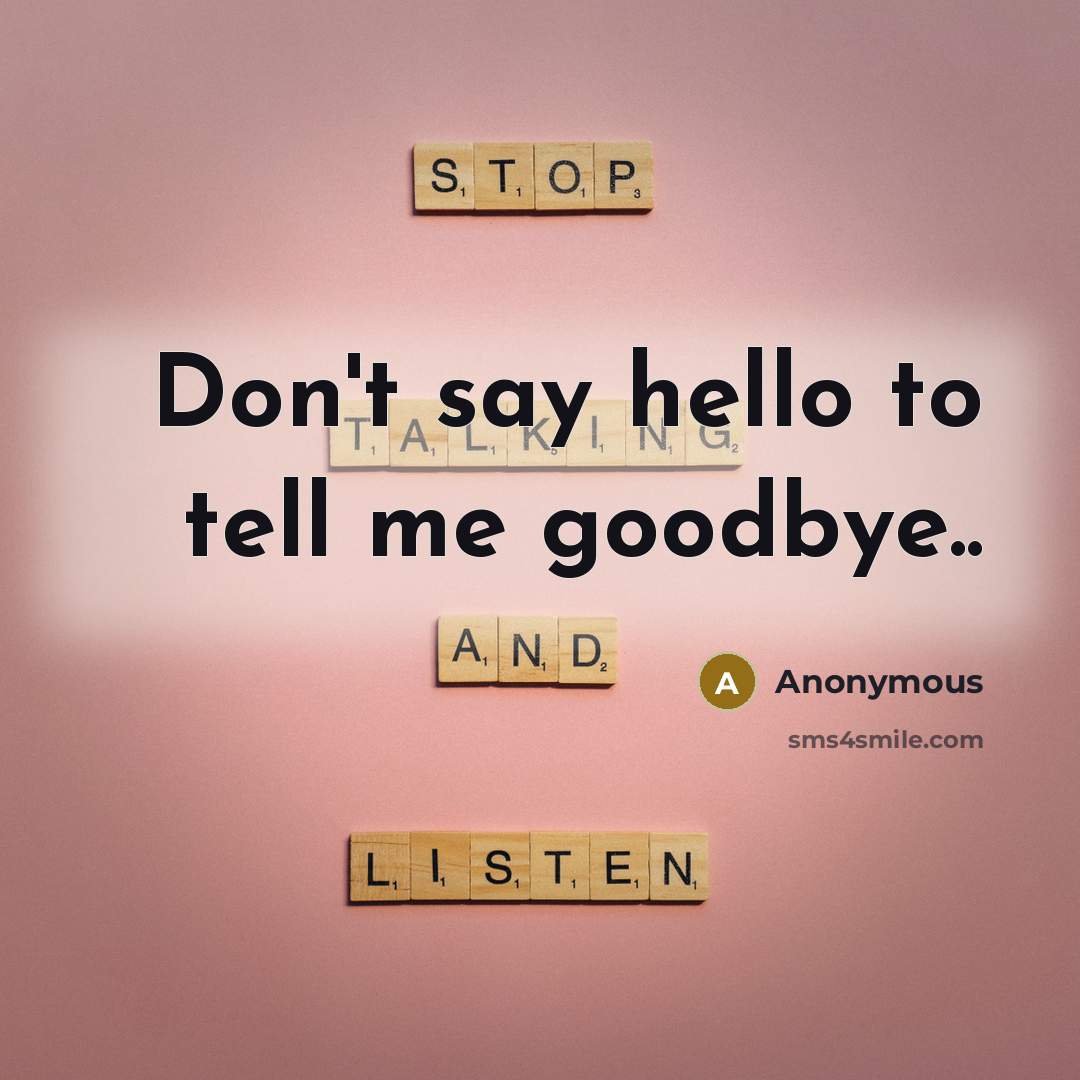 “Don't say hello to tell me goodbye..” quote by Anonymous