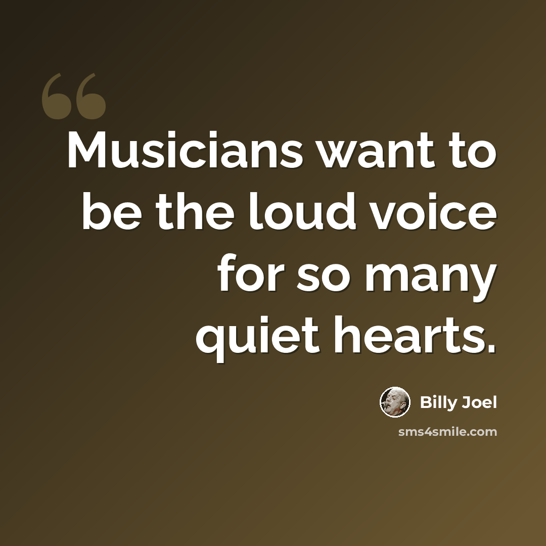 “Musicians want to be the loud voice for so many quiet hearts.” quote by Billy Joel
