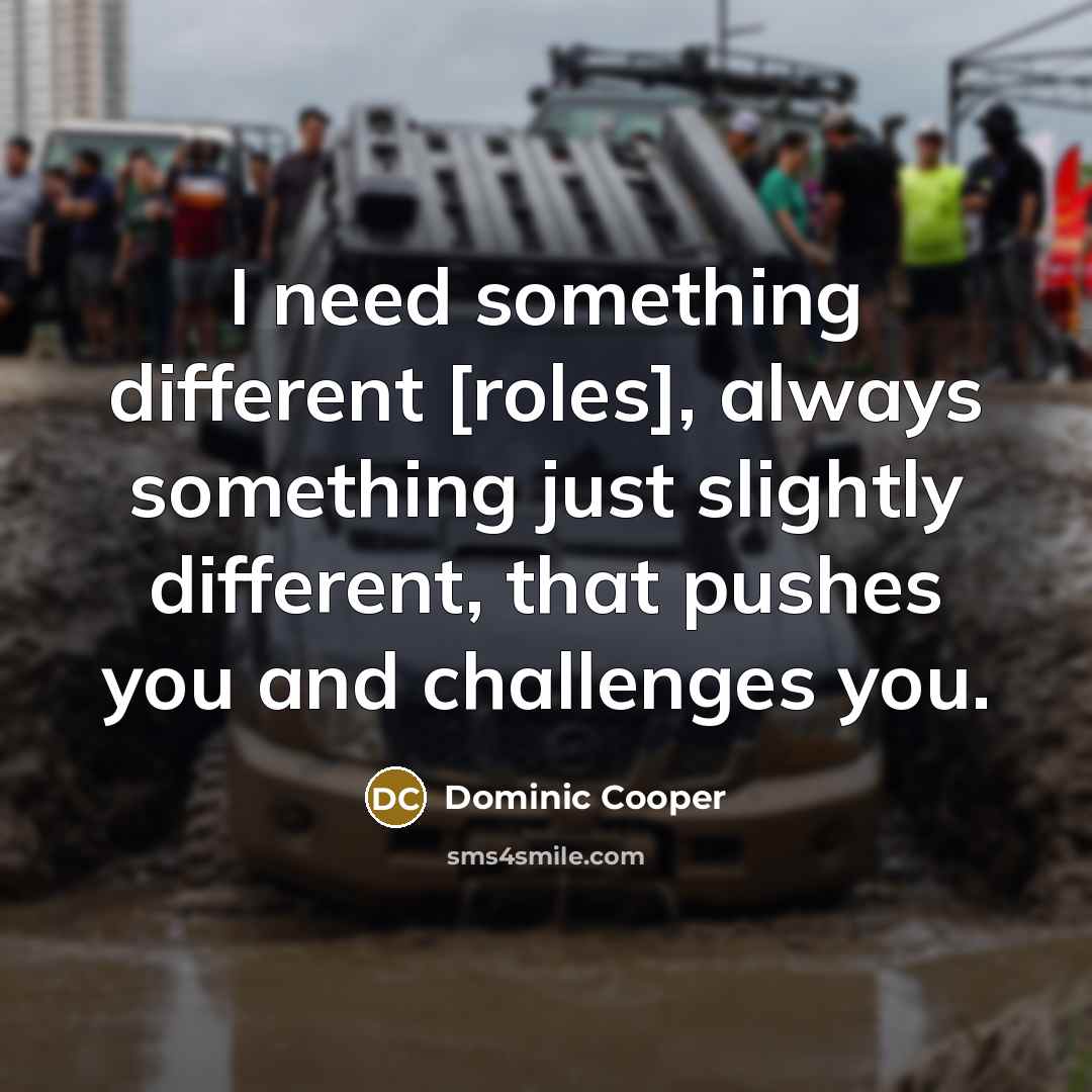 “I need something different [roles], always something just slightly different, that pushes you and challenges you.” quote by Dominic Cooper