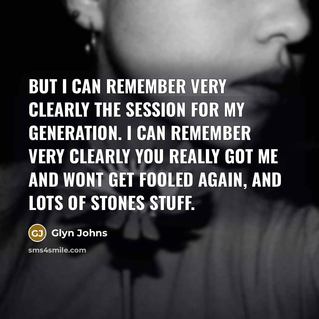 “But I can remember very clearly the session for My Generation. I can remember very clearly You Really Got Me and Wont Get Fooled Again, and lots of Stones stuff.” quote by Glyn Johns
