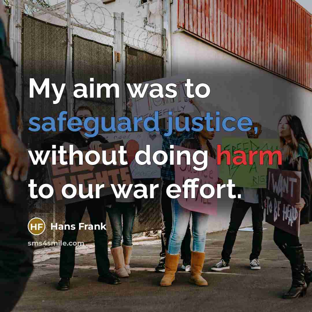 “My aim was to safeguard justice, without doing harm to our war effort.” quote by Hans Frank