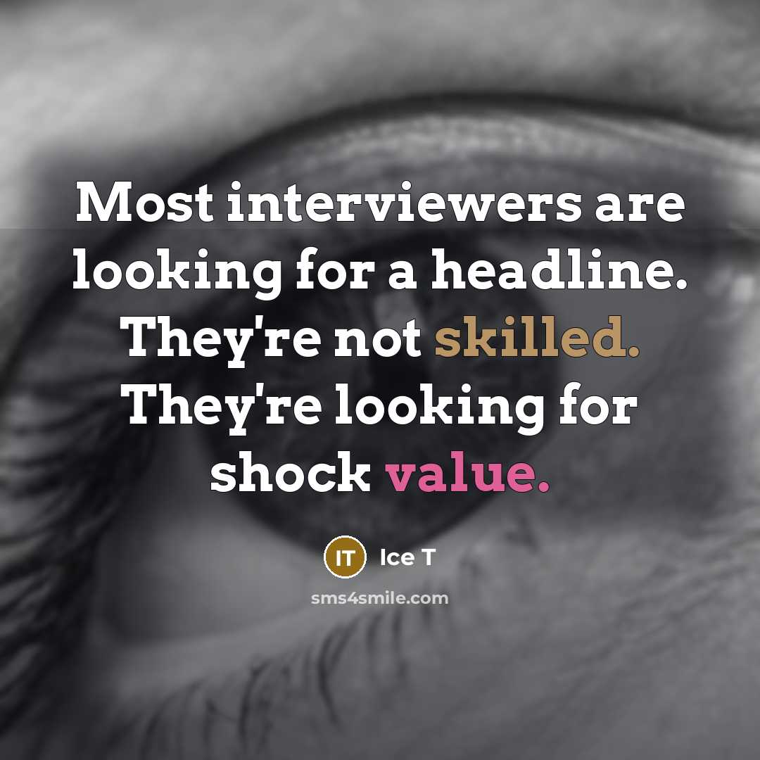 “Most interviewers are looking for a headline. They're not skilled. They're looking for shock value.” quote by Ice T