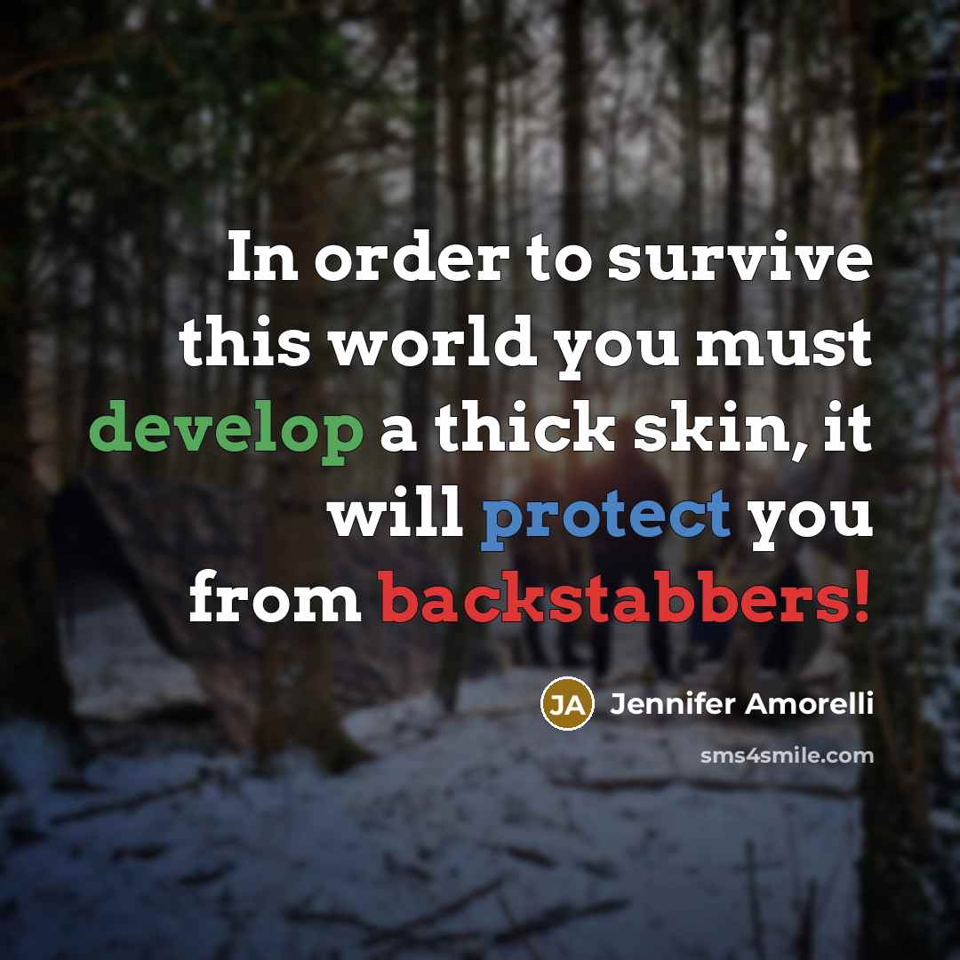 “In order to survive this world you must develop a thick skin, it will protect you from backstabbers!” quote by Jennifer Amorelli