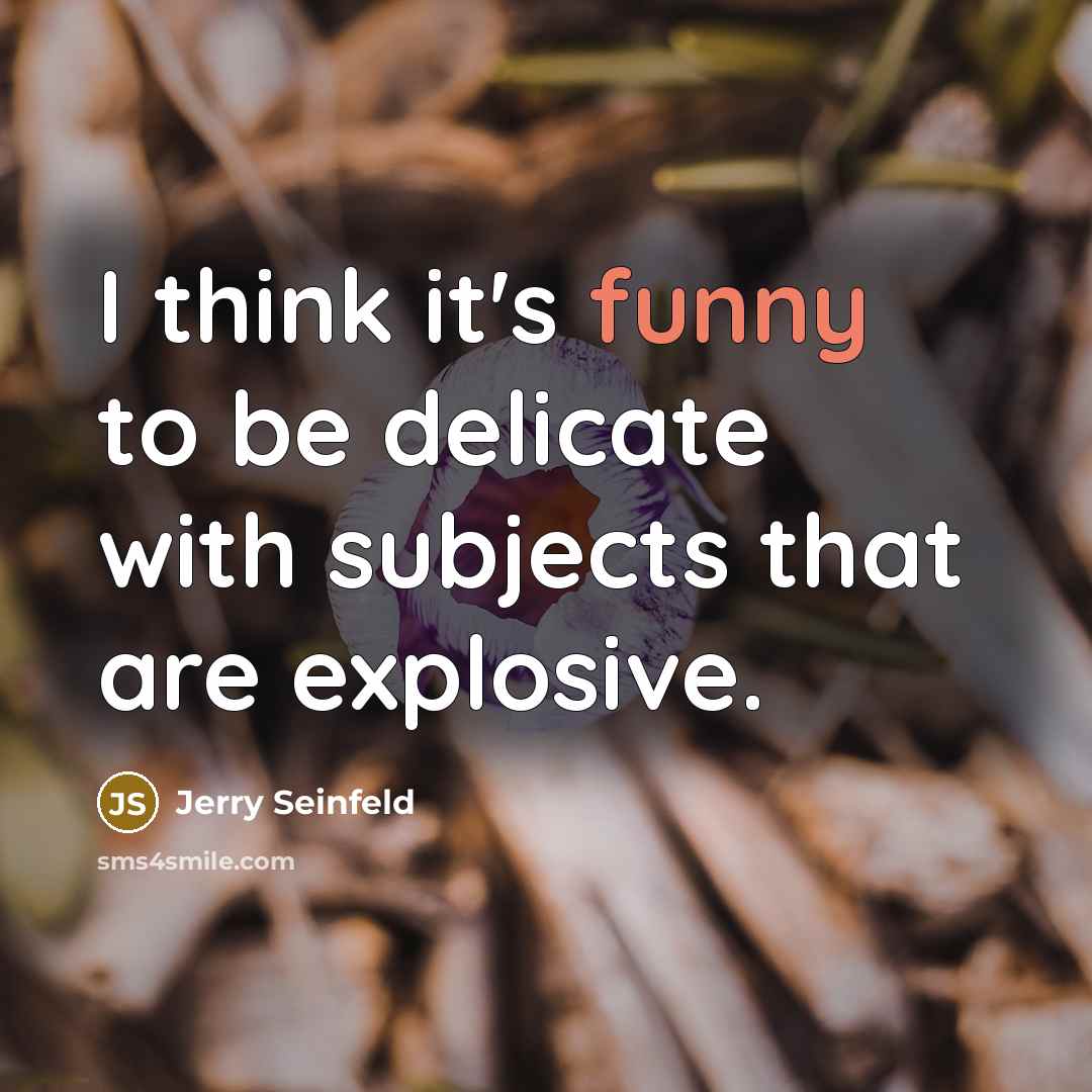 “I think it's funny to be delicate with subjects that are explosive.” quote by Jerry Seinfeld