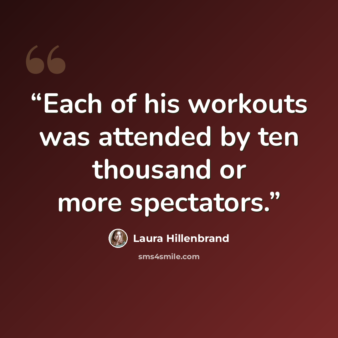 “Each of his workouts was attended by ten thousand or more spectators.” quote by Laura Hillenbrand