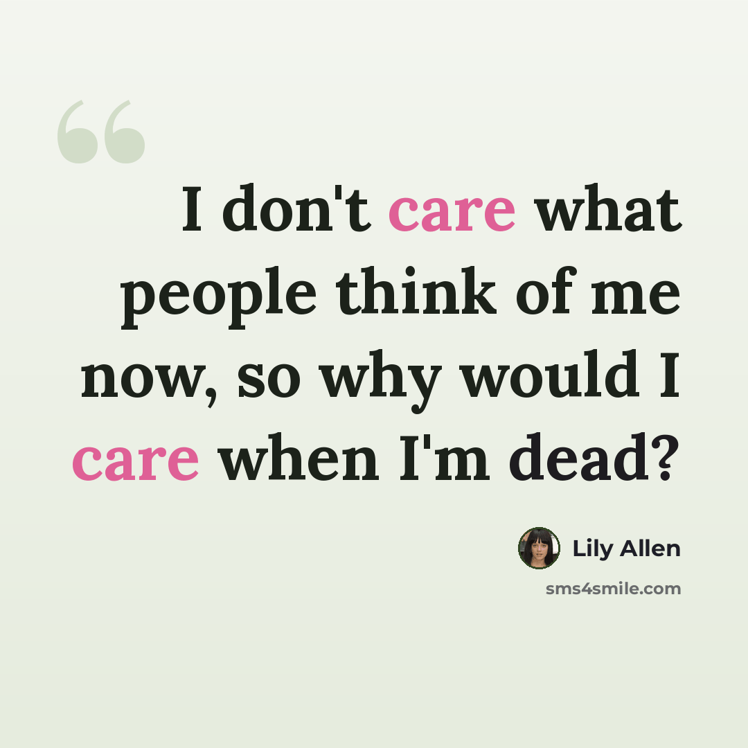 “I don't care what people think of me now, so why would I care when I'm dead?” quote by Lily Allen