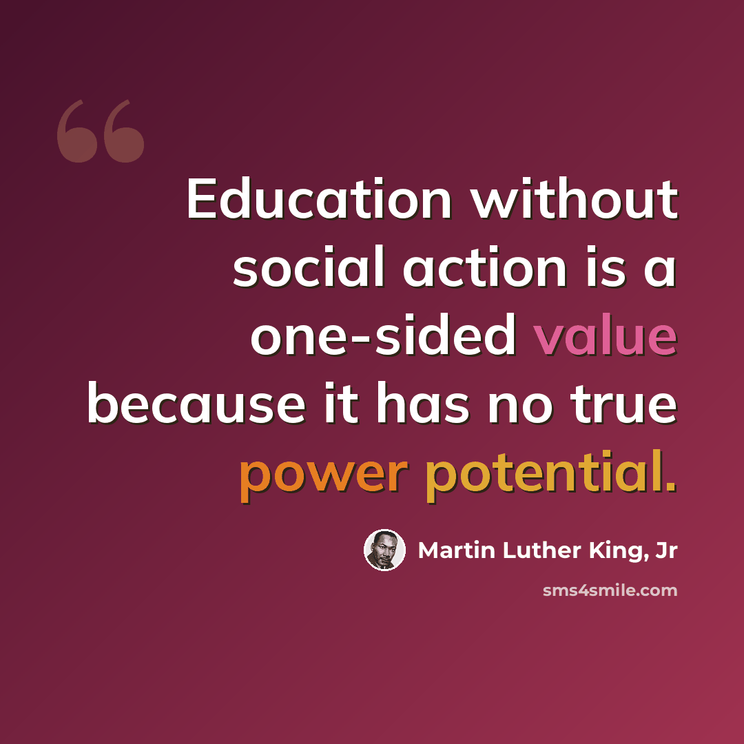 “Education without social action is a one-sided value because it has no true power potential.” quote by Martin Luther King, Jr