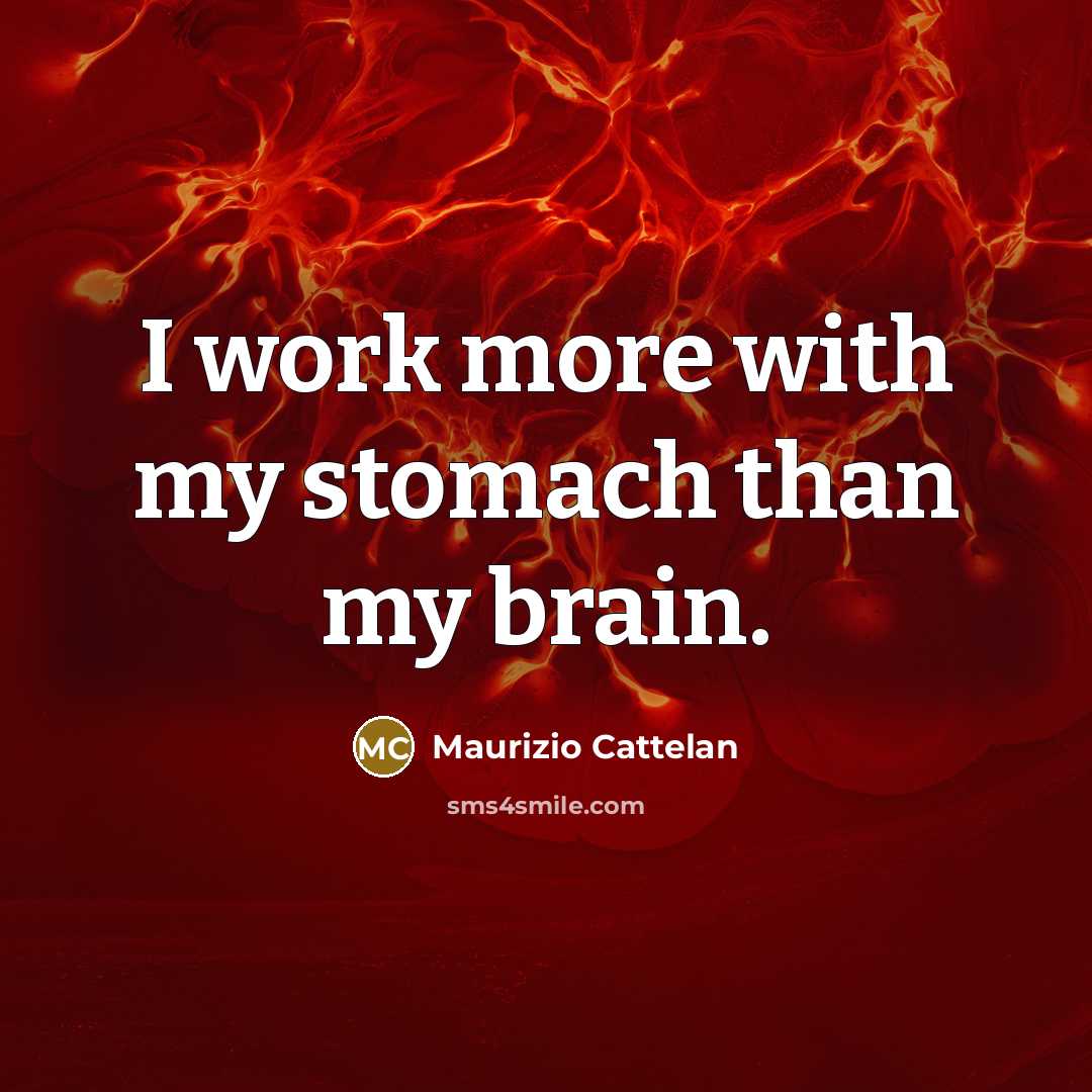 “I work more with my stomach than my brain.” quote by Maurizio Cattelan