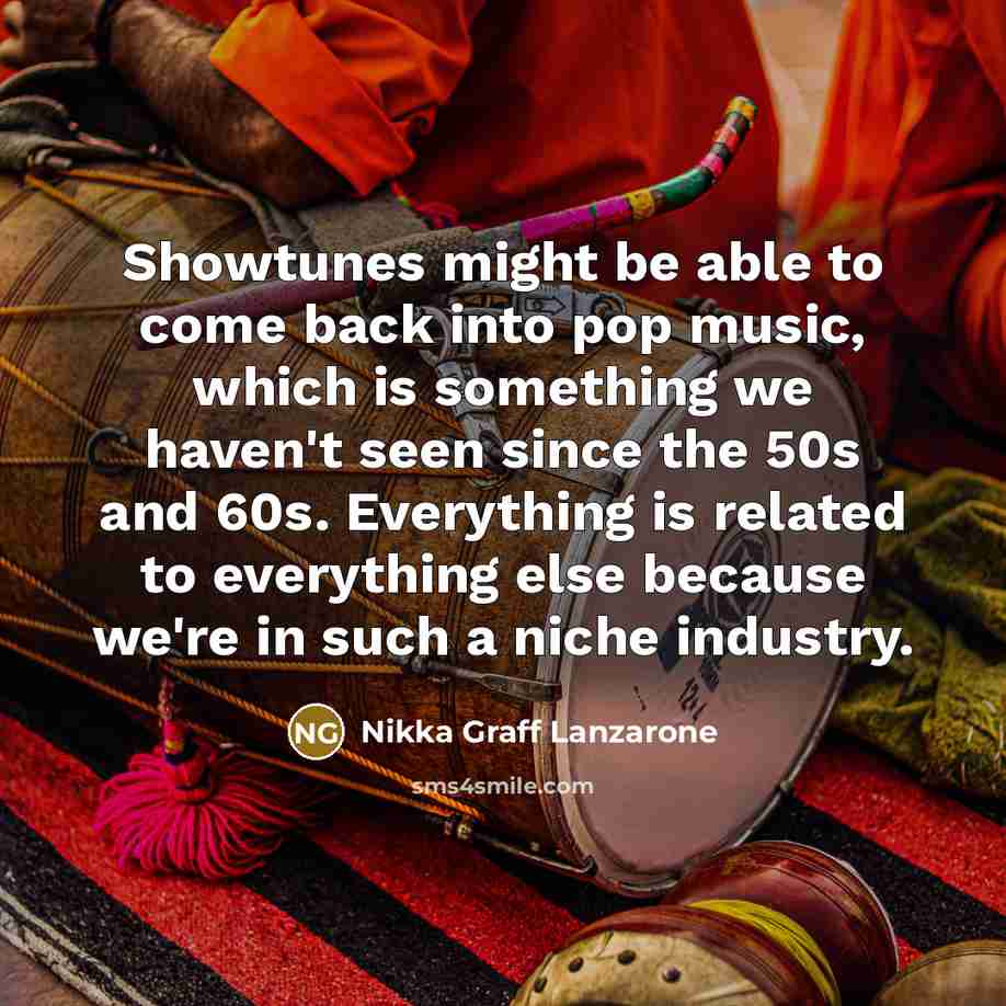 “Showtunes might be able to come back into pop music, which is something we haven't seen since the 50s and 60s. Everything is related to everything else because we're in such a niche industry.” quote by Nikka Graff Lanzarone