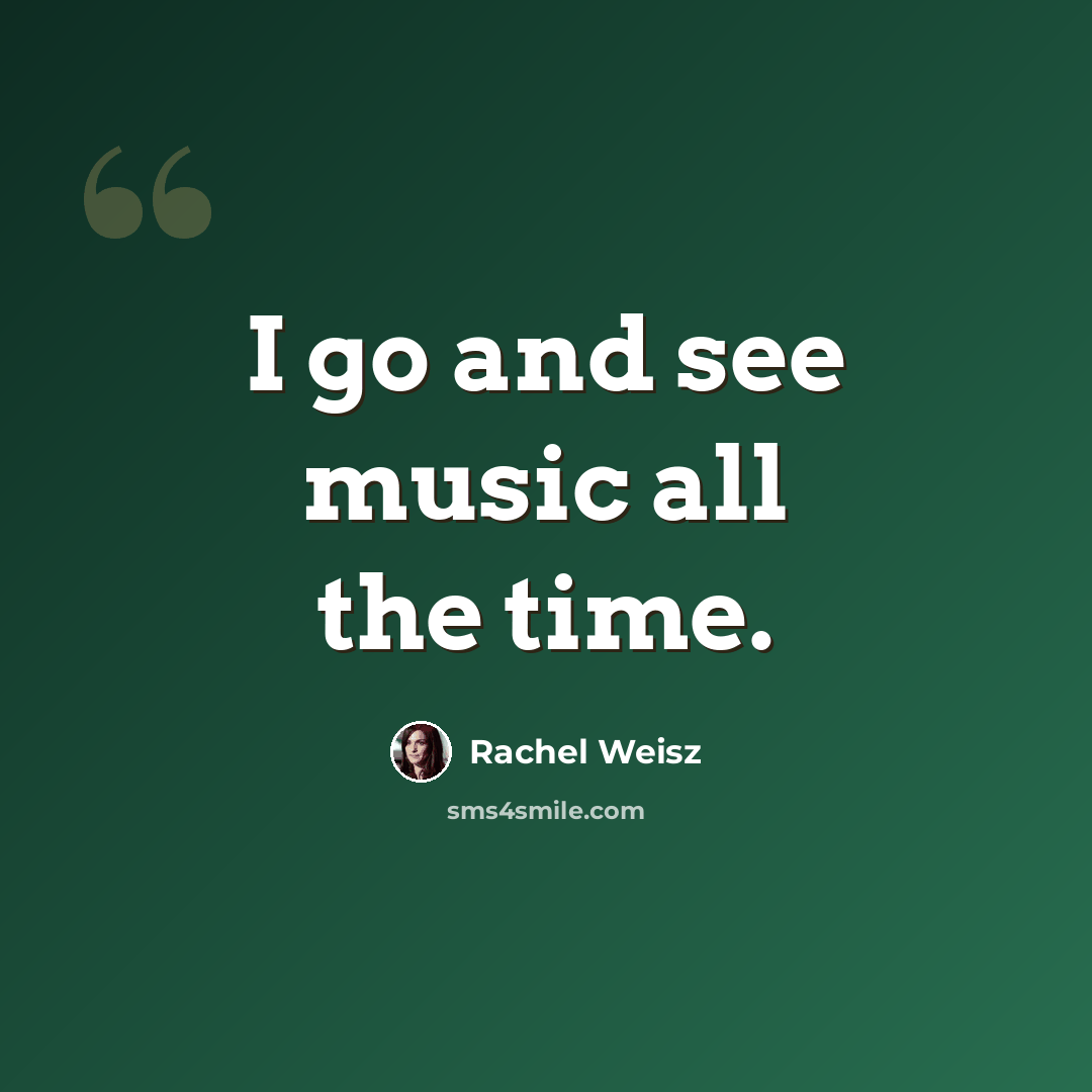 “I go and see music all the time.” quote by Rachel Weisz