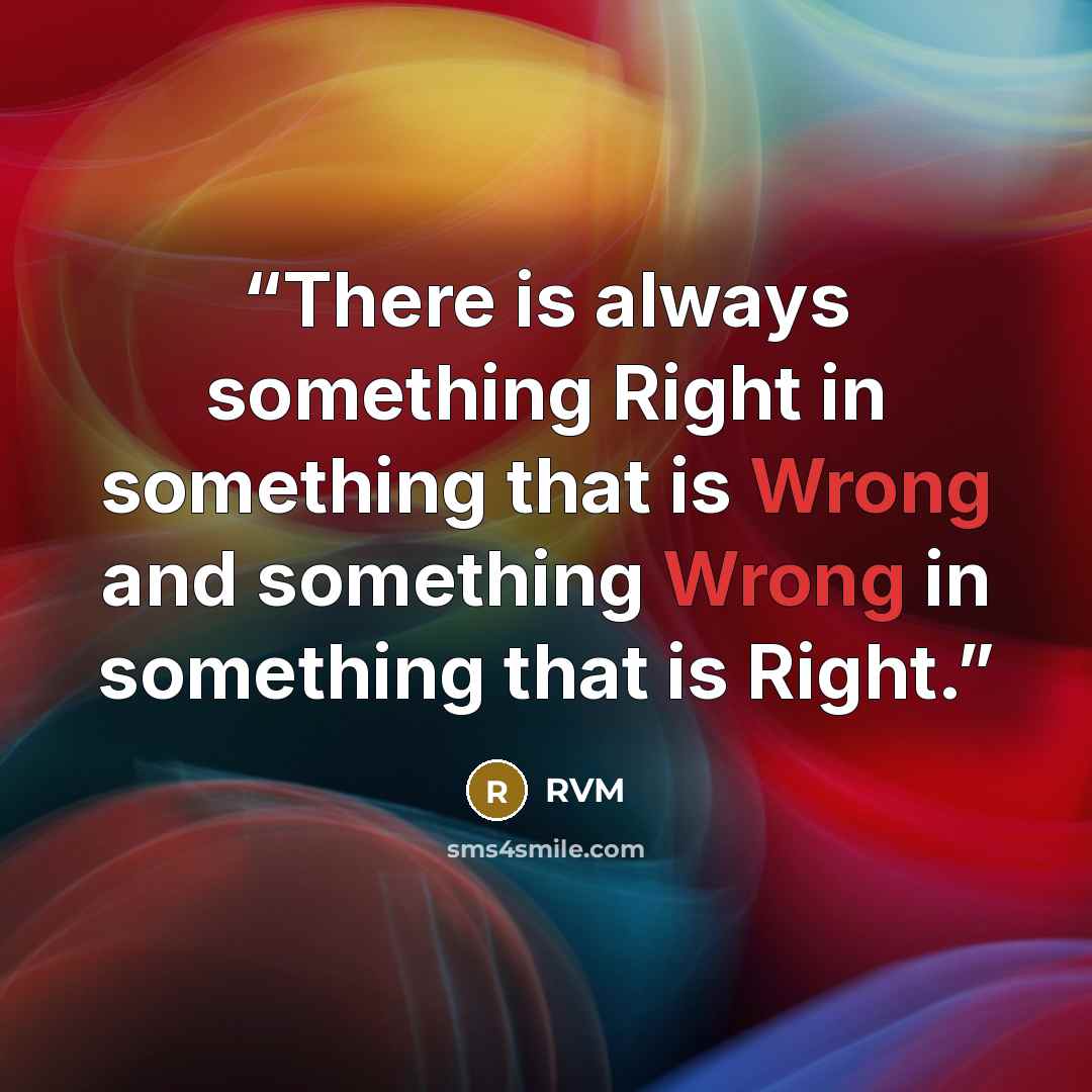 “There is always something Right in something that is Wrong and something Wrong in something that is Right.” quote by RVM