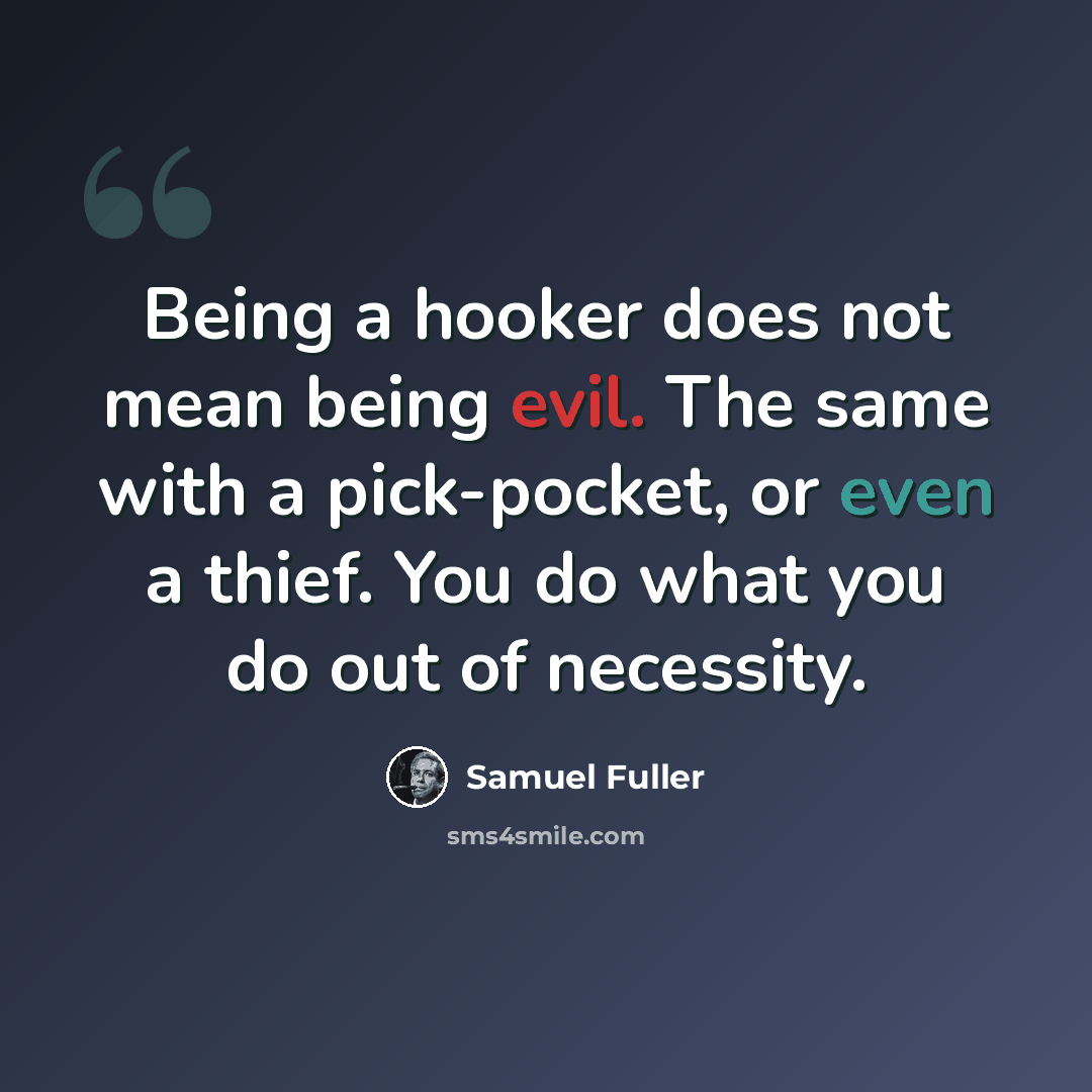 “Being a hooker does not mean being evil. The same with a pick-pocket, or even a thief. You do what you do out of necessity.” quote by Samuel Fuller