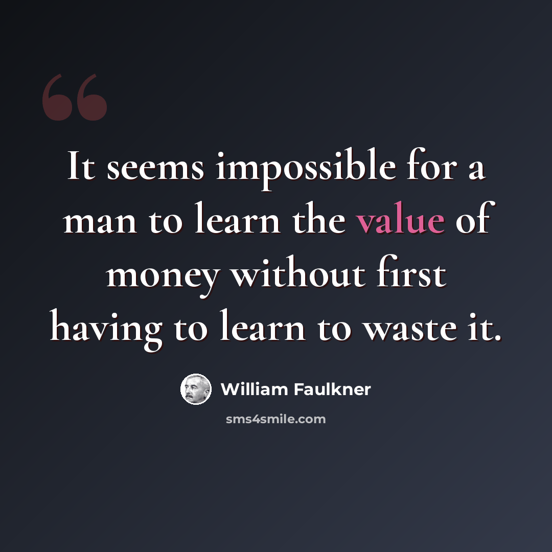 “It seems impossible for a man to learn the value of money without first having to learn to waste it.” quote by William Faulkner