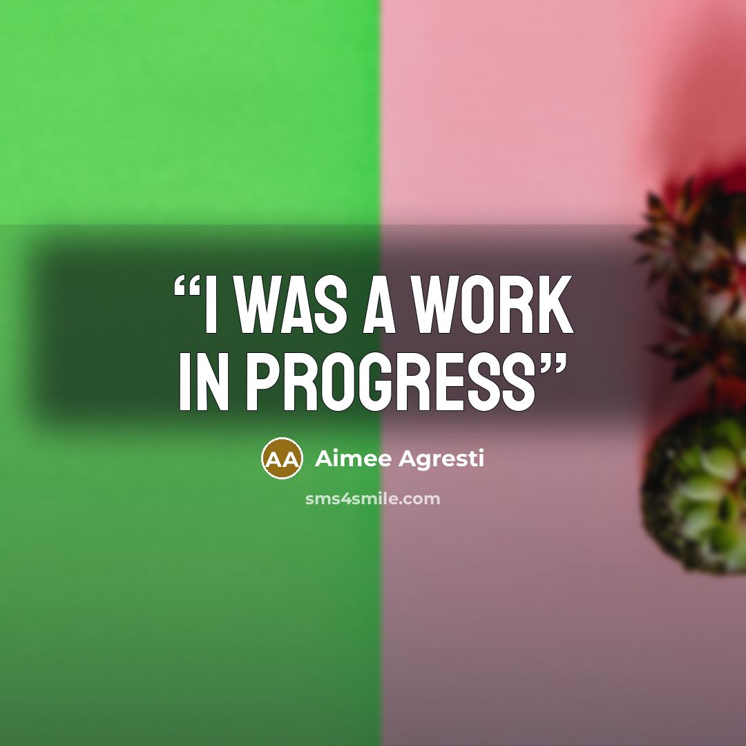 “I was a work in progress” quote by aimee agresti