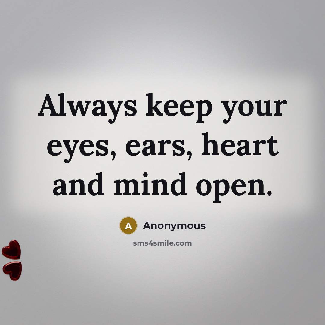 “Always keep your eyes, ears, heart and mind open.” quote by Anonymous