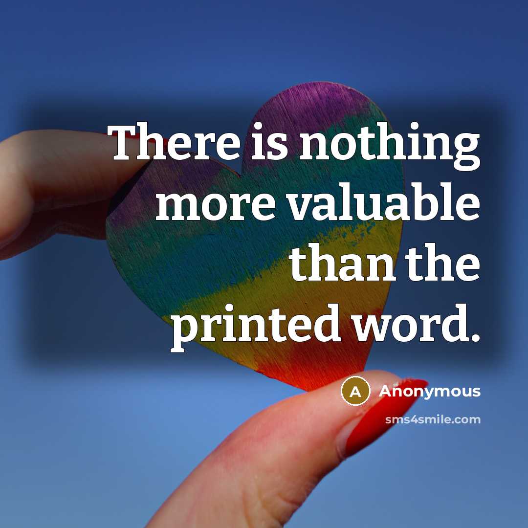 “There is nothing more valuable than the printed word.” quote by Anonymous