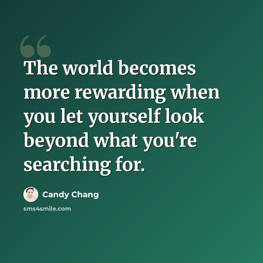“The world becomes more rewarding when you let yourself look beyond what you're searching for.” quote by Candy Chang