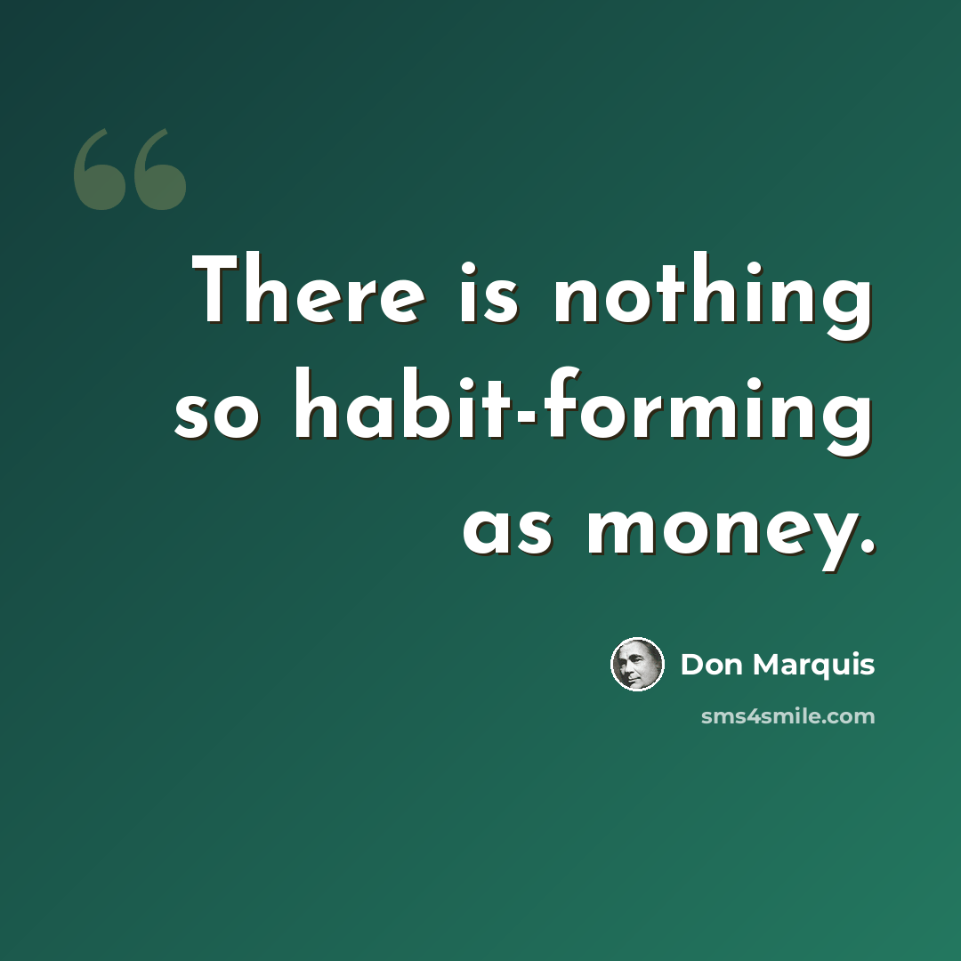 “There is nothing so habit-forming as money.” quote by Don Marquis