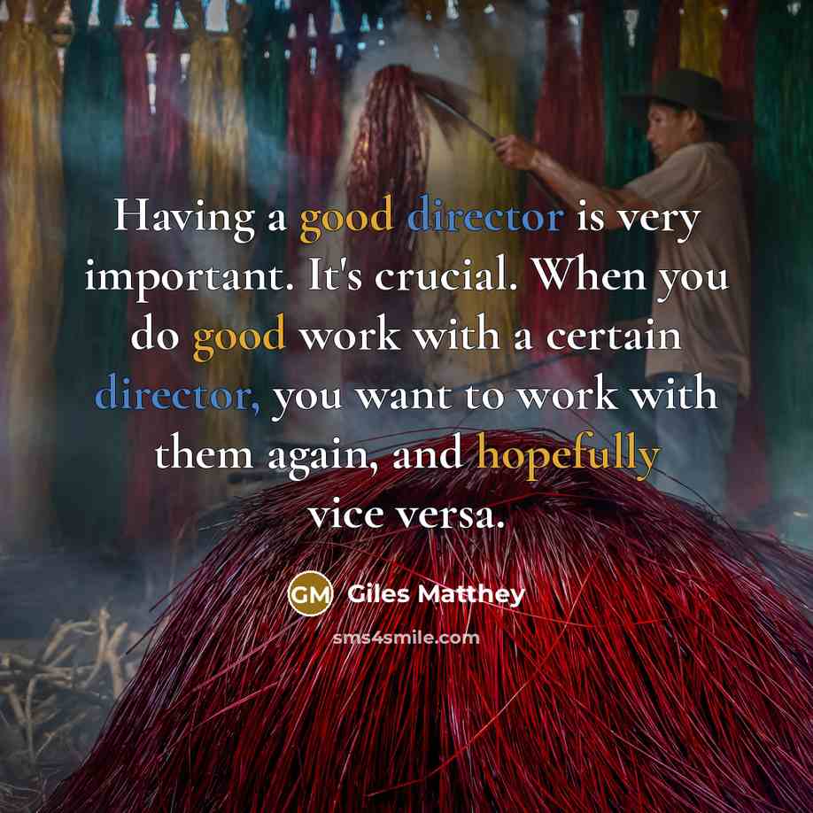 “Having a good director is very important. It's crucial. When you do good work with a certain director, you want to work with them again, and hopefully vice versa.” quote by Giles Matthey