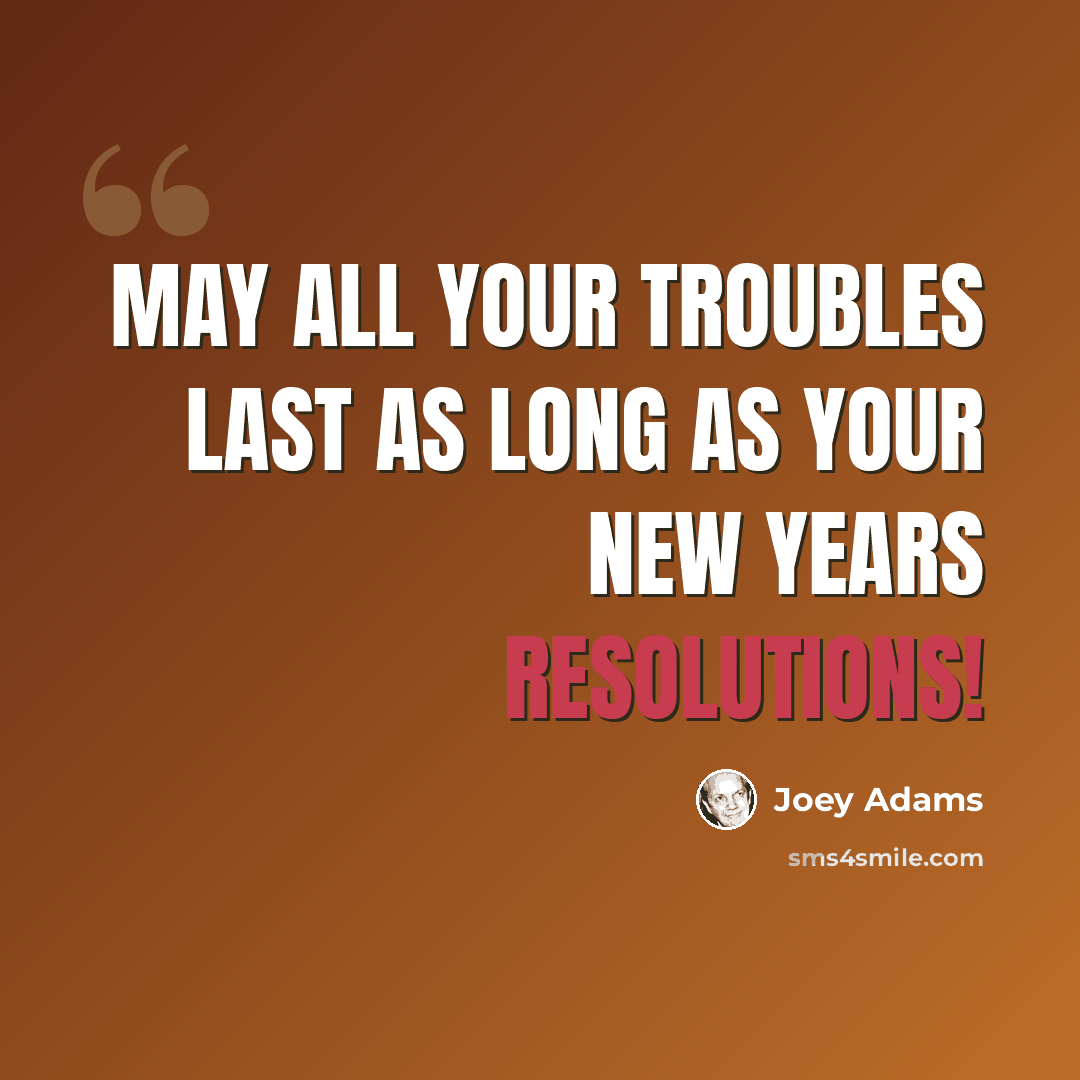 “May all your troubles last as long as your New Years resolutions!” quote by Joey Adams