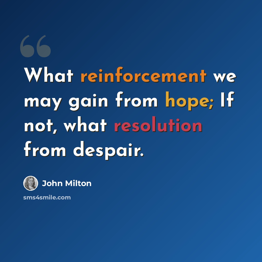 “What reinforcement we may gain from hope; If not, what resolution from despair.” quote by John Milton
