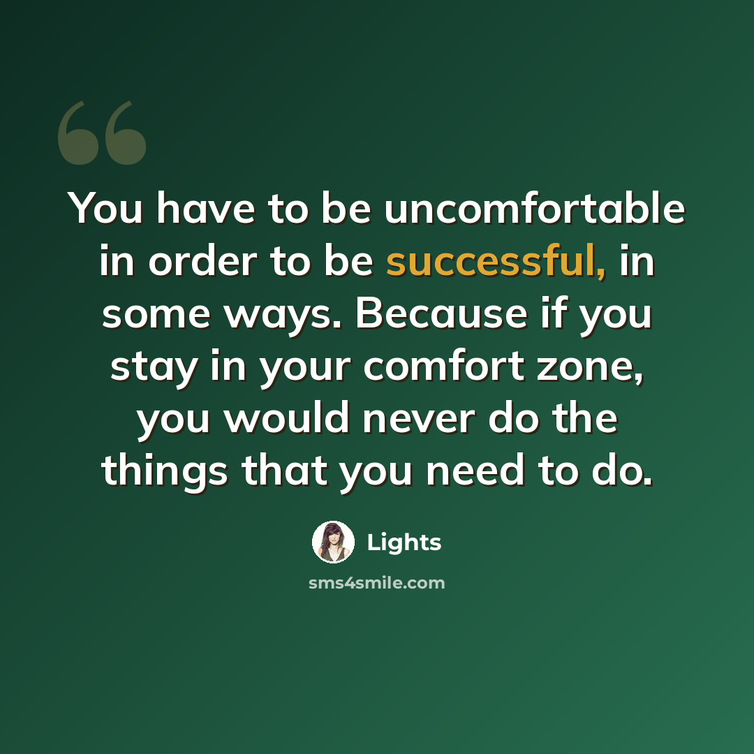 “You have to be uncomfortable in order to be successful, in some ways. Because if you stay in your comfort zone, you would never do the things that you need to do.” quote by Lights