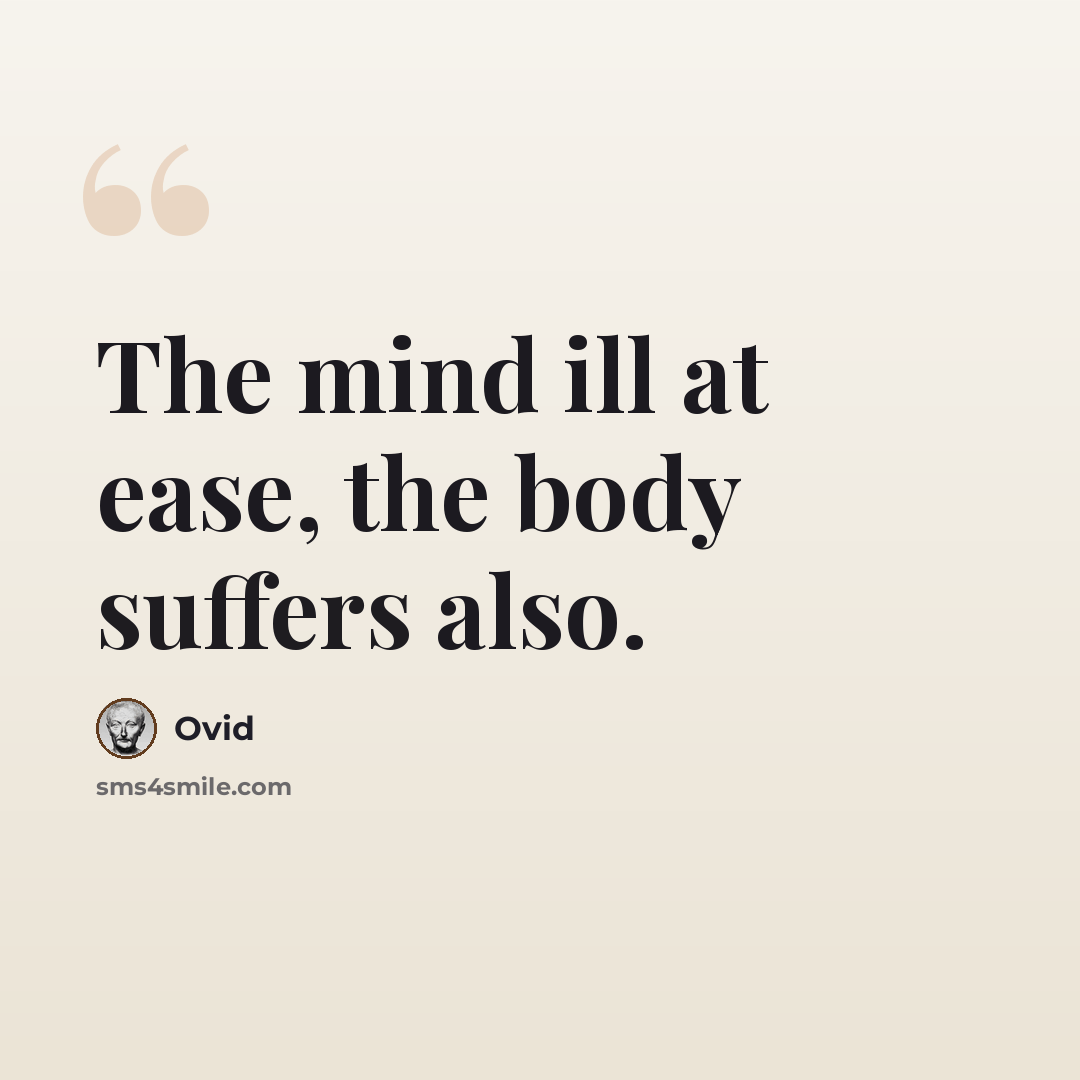 “The mind ill at ease, the body suffers also.” quote by Ovid