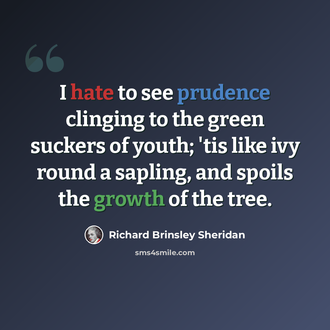 “I hate to see prudence clinging to the green suckers of youth; 'tis like ivy round a sapling, and spoils the growth of the tree.” quote by Richard Brinsley Sheridan