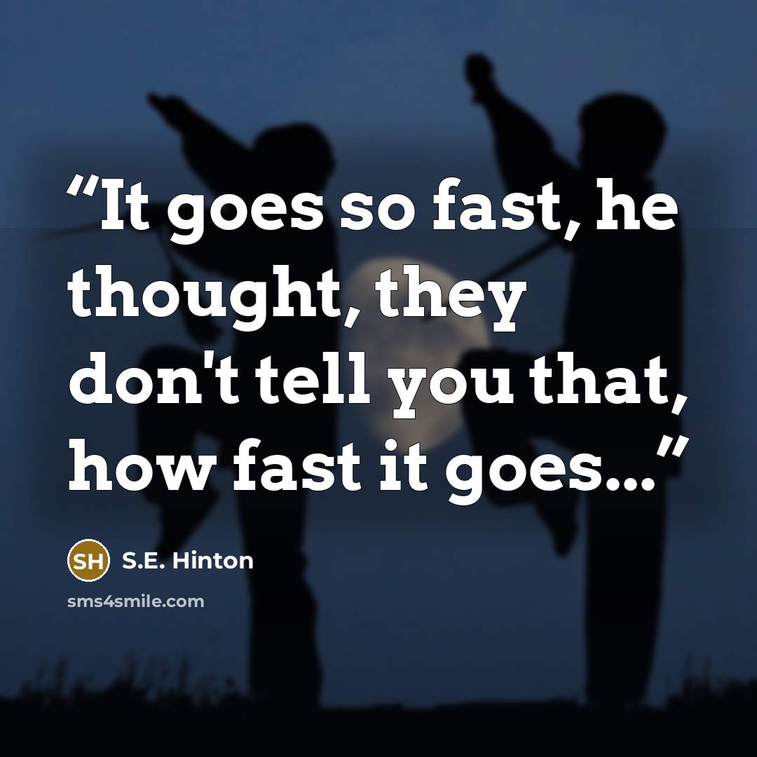 “It goes so fast, he thought, they don't tell you that, how fast it goes...” quote by S.E. Hinton