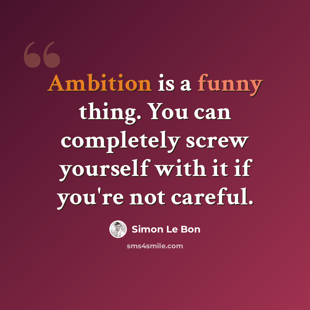 “Ambition is a funny thing. You can completely screw yourself with it if you're not careful.” quote by Simon Le Bon