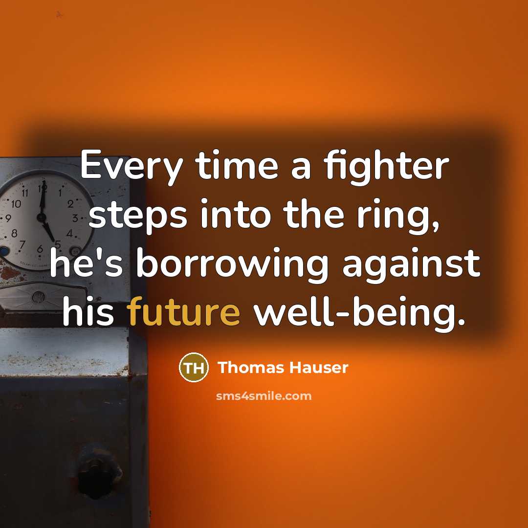 “Every time a fighter steps into the ring, he's borrowing against his future well-being.” quote by Thomas Hauser