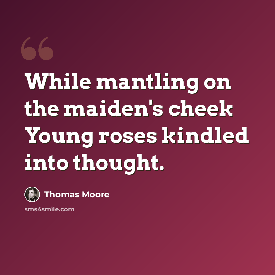 “While mantling on the maiden's cheek Young roses kindled into thought.” quote by Thomas Moore