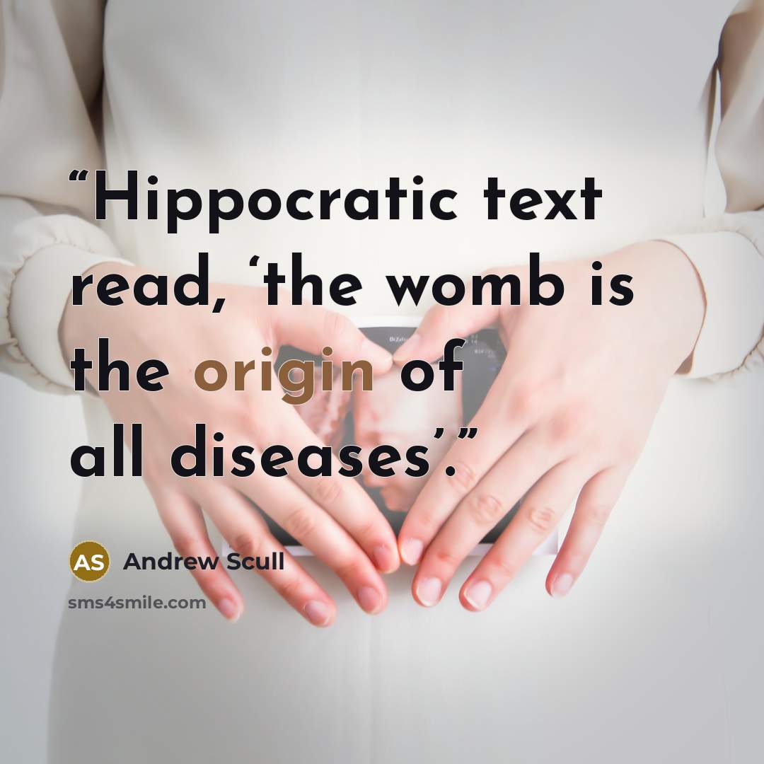“Hippocratic text read, ‘the womb is the origin of all diseases’.” quote by Andrew Scull